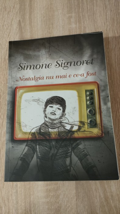 Simone Signoret - Nostalgia nu mai e ce a fost (Editura Curtea Veche, 2009)