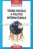 Teoria Sociala a Politicii Internationale - Alexander Wendt, Polirom, 2011, 414 pagini, ISBN 978-973-46-1278-9