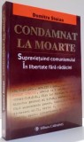 CONDAMNAT LA MOARTE , SUPRAVIETUIND COMUNISMULUI , IN LIBERTATE FARA RADACINI de DUMITRU STOIAN , 2009 *DEDICATIE