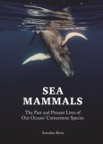 Sea Mammals: The Past and Present Lives of Our Oceans&#039; Cornerstone Species