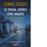 Cu trenul expres spre moarte. Din marturiile unui supravietuitor al Pogromului de la Iasi - Leonard Zaicescu