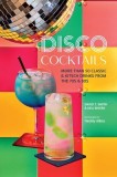 Disco Cocktails: More Than 50 Classic &amp; Kitsch Drinks from the 70s &amp; 80s
