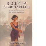 Receptia secretelor si alte povestiri vesele din lumea diplomatiei - Dan Balanescu