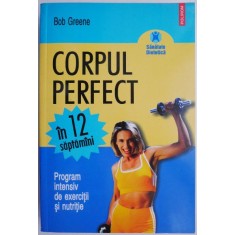 Corpul perfect in 12 saptamani. Program intensiv de exercitii si nutritie &ndash; Bob Greene