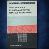 RUGATI-VA PENTRU FRATELE ALEXANDRU - CONSTANTIN NOICA - Carte Istorie