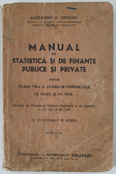 MANUAL DE STATISTICA SI DE FINANTE PUBLICE SI PRIVATE PENTRU CLASA VII -A A LICEELOR COMERCIALE DE BAIETI SI DE FETE de ALEXANDRU G. GIUGLEA , 1942 ,