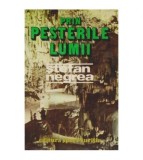 Stefan Negrea - Prin pesterile lumii (din jurnalul unui speolog