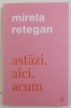 ASTAZI, AICI, ACUM - Mirela Retegan, Curtea Veche, Psihologie, 236 pagini, 2021