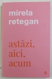 ASTAZI , AICI , ACUM de MIRELA RETEGAN , 2021