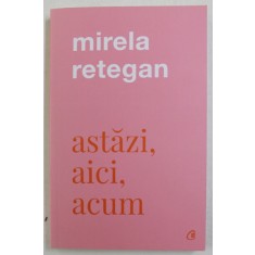 ASTAZI , AICI , ACUM de MIRELA RETEGAN , 2021