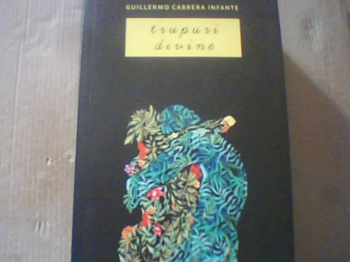 Guillermo Cabrera Infante - TRUPURI DIVINE ( editura Curtea Veche, 2014 )