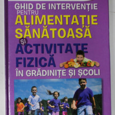GHID DE INTERVENTIE PENTRU ALIMENTATIE SANATOASA SI ACTIVITATE FIZICA IN GRADINITE SI SCOLI , 2009, CD INCLUS *
