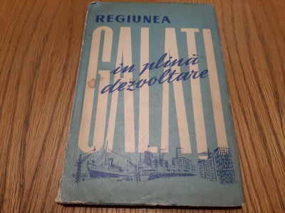 REGIUNEA GALATI in Plina Dezvoltare - Bucuresti, 1961, 151 p. cu imaginii foto
