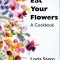 Eat Your Flowers: A Cookbook