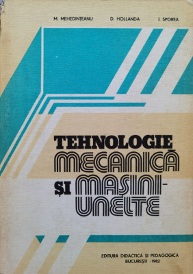 Tehnologie Mecanica Si Masini-unelte - M. Mehedinteanu D. Hollanda I. Sporea ,554923 foto
