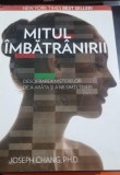 Mitul imbatranirii. Descifrarea misterelor de a arata si a ne simti liberi - Joseph Chang
