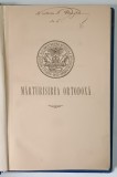 MARTURISIREA ORTODOXA - TIPARITA IN DILELE MAIESTATII SALE IUBITORULUI DE CHRISTOS CAROL I , REGELE ROMANIEI , EDITIA I , 1899