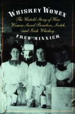 Whiskey Women: The Untold Story of How Women Saved Bourbon, Scotch, and Irish Whiskey, Hardcover/Fred Minnick foto