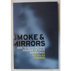 SMOKE AND MIRRORS , HOW TO BEND FACTS and FIGURES TO YOUR ADVANTAGE by NICHOLAS STRANGE , 2007