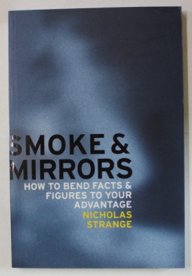 SMOKE AND MIRRORS , HOW TO BEND FACTS and FIGURES TO YOUR ADVANTAGE by NICHOLAS STRANGE , 2007 foto