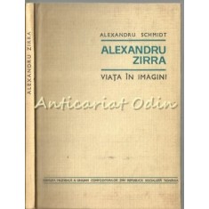Alexandru Zirra. Viata In Imagini - Alexandru Schmidt - Tiraj: 3620 Exemplare