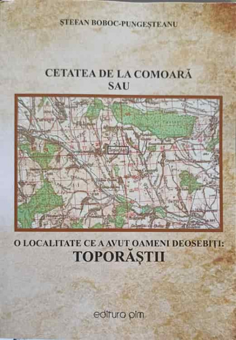 CETATEA DE LA COMOARA SAU O LOCALITATE CE A AVUT OAMENI DEOSEBITI: TOPORASTII-STEFAN BOBOC PUNGESTEANU