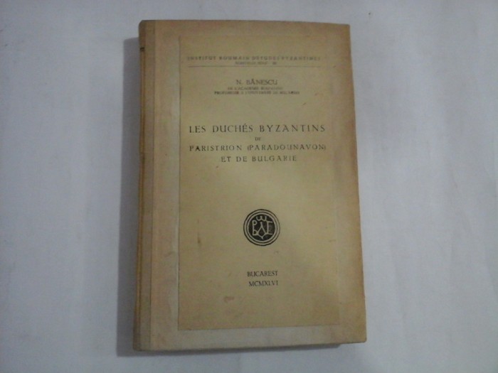 LES DUCHES BYZANTINS DE PARISTRION (PARADOUNAVON) ET DE BULGARIE (autograf si dedicatie) - N. BANESCU - 1946