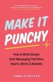 Make It Punchy: How to Write Simple Tech Messaging That Wins Hearts, Minds &amp; Markets