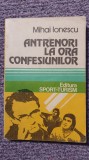 Antrenori la ora confesiunilor, Mihai Ionescu, 1982, 256 pagini, stare f buna