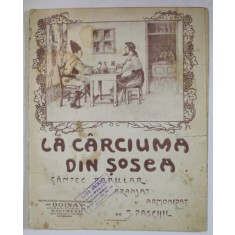 LA CARCIUMA DIN SOSEA , CANTEC POPULAR , ARANJAT si ARMONIZAT de J. PASCHIL , EDITIE INTERBELICA , PARTITURA