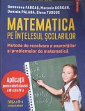 MATEMATICA PE INTELESUL SCOLARILOR. METODE DE REZOLVARE A EXERCITIILOR SI PROBLEMELOR DE MATEMATICA. APLICA-281588