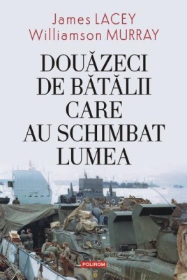 Douazeci de batalii care au schimbat lumea &amp;ndash; James Lacey, Williamson Murray foto