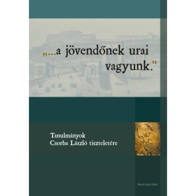 ...a j&amp;ouml;vendőnek urai vagyunk. - Tanulm&amp;aacute;nyok Csorba L&amp;aacute;szl&amp;oacute; tisztelet&amp;eacute;re - K&amp;aacute;rp&amp;aacute;ti Attila Istv&amp;aacute;n foto