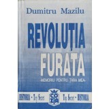 REVOLUTIA FURATA. MEMORIU PENTRU TARA MEA VOL.1 DE LA TOTALITARISM SPRE LIBERTATE-DUMITRU MAZILU-263077