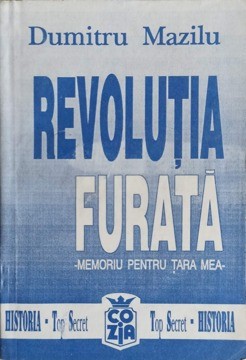 REVOLUTIA FURATA. MEMORIU PENTRU TARA MEA VOL.1 DE LA TOTALITARISM SPRE LIBERTATE-DUMITRU MAZILU-263077