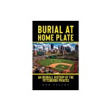 Burial at Home Plate: An Oddball History of the Pittsburgh Pirates