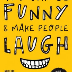 You Can Be Funny and Make People Laugh: No Fluff. No Theories. 35 Humor Techniques that Work for Everyday Conversations