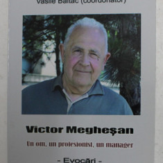 VICTOR MEGHESAN - UN OM , UN PROFESIONIST , UN MANAGER , coordonator VASILE BALTAC , 2014