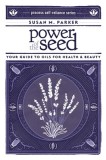 Power of the Seed: Your Guide to Oils for Health &amp; Beauty
