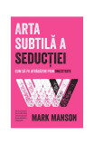 Arta subtilă a seducției. Cum să fii atrăgător prin onestitate - Paperback brosat - Mark Manson - Lifestyle