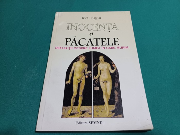 INOCENȚA ȘI PĂCATELE * REFLECȚII DESPRE LUMEA &Icirc;N CARE MURIM *ION ȚUGUI / 1998 *59