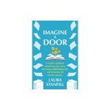 Imagine a Door: A Writer's Guide to Unlocking Your Story, Choosing a Publishing Path, and Honoring the Creative Journey