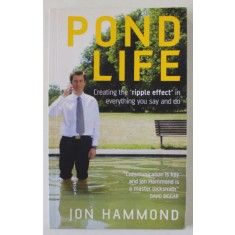 POND LIFE , CREATING &#039; THE RIPPLE EFFECT &#039; IN EVERYTHING YOU SAY AND DO by JON HAMMOND , 2006