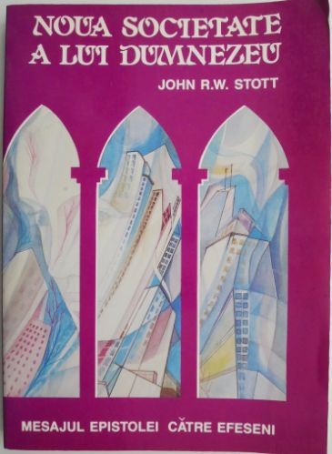 Noua societate a lui Dumnezeu. Mesajul Epistolei catre efeseni &ndash; John R.W. Stott
