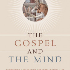 The Gospel and the Mind: Recovering and Shaping the Intellectual Life