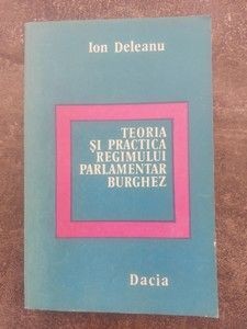 Teoria si practica regimului parlamentar burghez- Ion Deleanu foto
