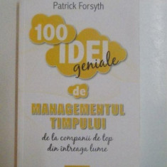 100 DE IDEI GENIALE DE MANAGEMENTUL TIMPULUI , DE LA COMPANII DE TOP DIN INTREAGA LUME de PATRICK FORSYTH , 2011