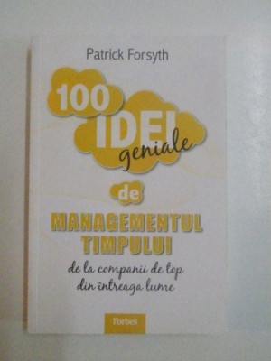 100 DE IDEI GENIALE DE MANAGEMENTUL TIMPULUI , DE LA COMPANII DE TOP DIN INTREAGA LUME de PATRICK FORSYTH , 2011 foto