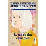 Ia-mă cu tine c&acirc;nd pleci - David Levithan