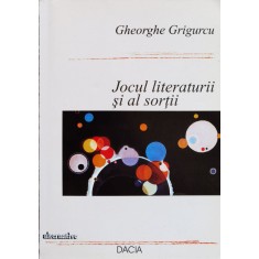 Jocul Literaturii Si Al Sortii - Gheorghe Grigurcu , F700